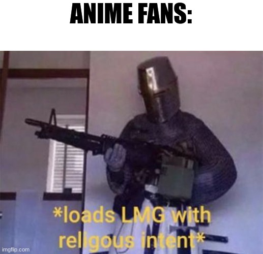 Loads LMG with religious intent | ANIME FANS: | image tagged in loads lmg with religious intent | made w/ Imgflip meme maker