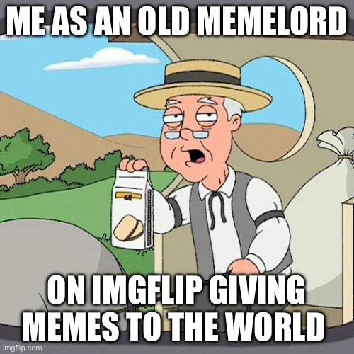 Pepperidge Farm Remembers | ME AS AN OLD MEMELORD; ON IMGFLIP GIVING MEMES TO THE WORLD | image tagged in memes,pepperidge farm remembers,imgflip | made w/ Imgflip meme maker