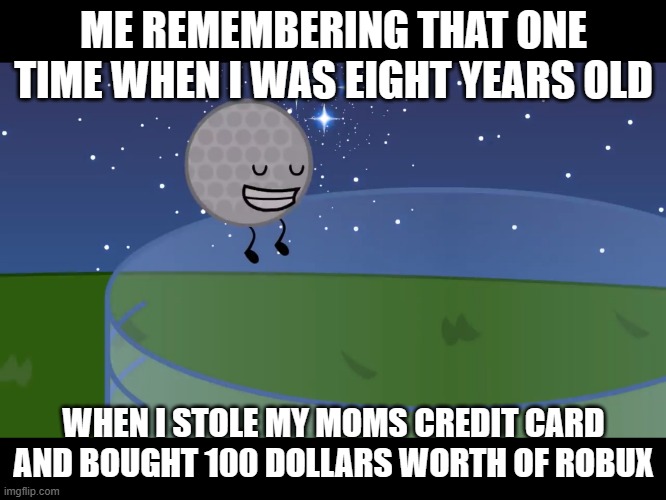 True story tho | ME REMEMBERING THAT ONE TIME WHEN I WAS EIGHT YEARS OLD; WHEN I STOLE MY MOMS CREDIT CARD AND BOUGHT 100 DOLLARS WORTH OF ROBUX | image tagged in ah my first ever tear | made w/ Imgflip meme maker