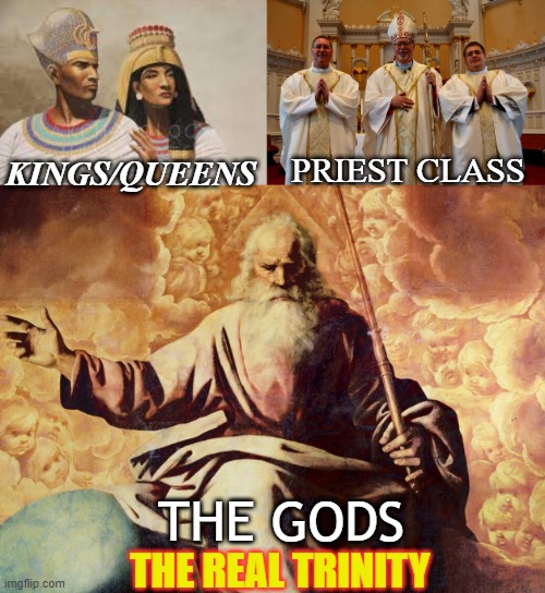 Its not Jesus/son, Holy Spirit and GOD/father that makes The POWER Trinity on earth | PRIEST CLASS; KINGS/QUEENS; THE GODS; THE REAL TRINITY | image tagged in god,jesus,egyptians,lords,christian | made w/ Imgflip meme maker
