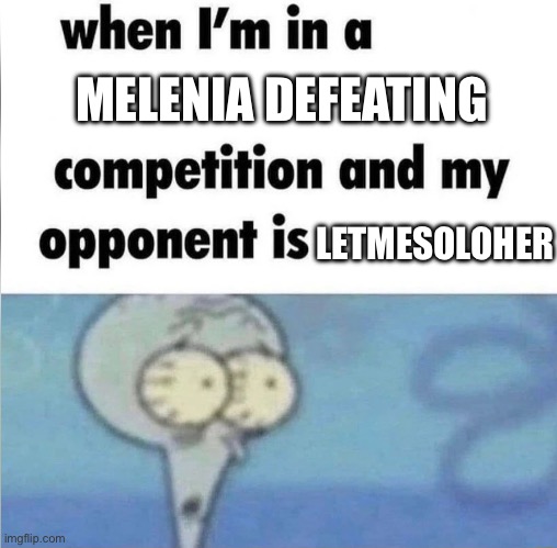 whe i'm in a competition and my opponent is | MELENIA DEFEATING; LETMESOLOHER | image tagged in whe i'm in a competition and my opponent is | made w/ Imgflip meme maker