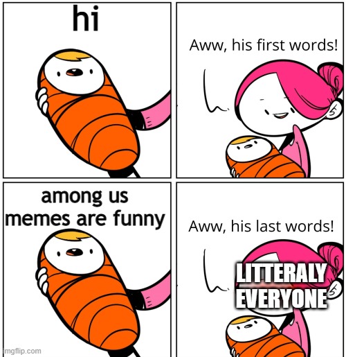 yes | hi; among us memes are funny; LITTERALY EVERYONE | image tagged in aww his last words,well yes but actually no | made w/ Imgflip meme maker
