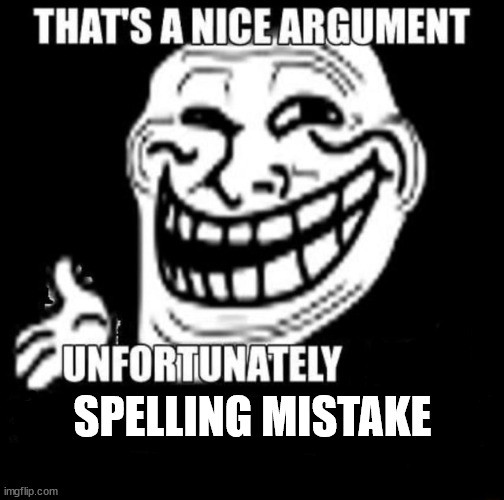 That's a Nice Argument | SPELLING MISTAKE | image tagged in that's a nice argument | made w/ Imgflip meme maker