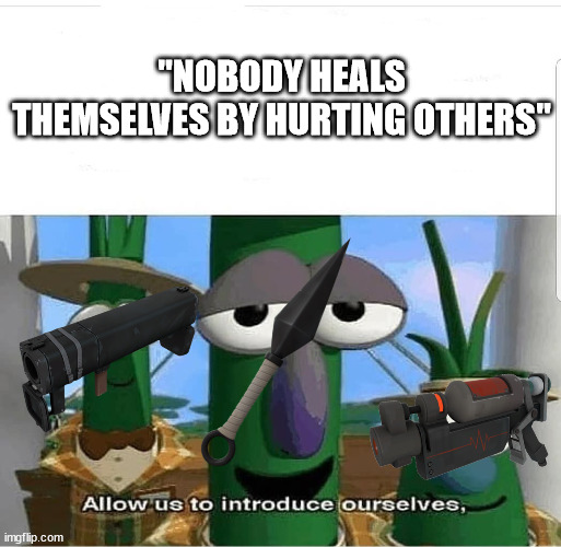 Allow us to introduce ourselves | "NOBODY HEALS THEMSELVES BY HURTING OTHERS" | image tagged in allow us to introduce ourselves | made w/ Imgflip meme maker