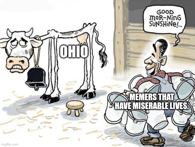 milking the cow | OHIO; MEMERS THAT HAVE MISERABLE LIVES. | image tagged in milking the cow | made w/ Imgflip meme maker