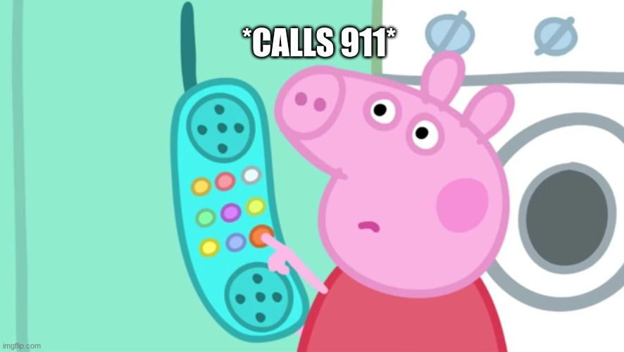 peppa pig phone | *CALLS 911* | image tagged in peppa pig phone | made w/ Imgflip meme maker