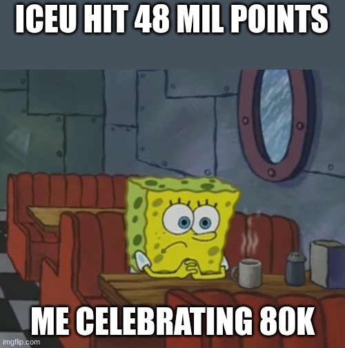 waiting be like | ICEU HIT 48 MIL POINTS; ME CELEBRATING 80K | image tagged in spongebob waiting | made w/ Imgflip meme maker