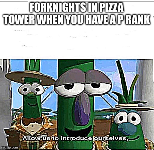 Allow us to introduce ourselves | FORKNIGHTS IN PIZZA TOWER WHEN YOU HAVE A P RANK | image tagged in allow us to introduce ourselves | made w/ Imgflip meme maker