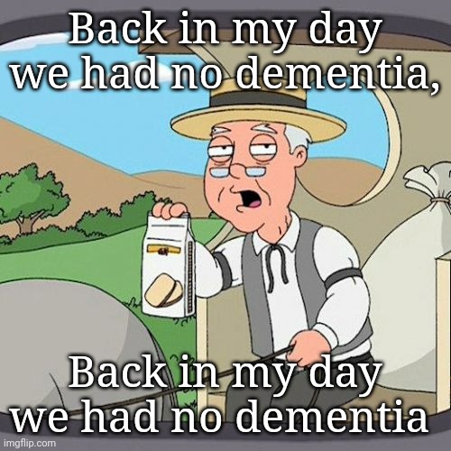 Pepperidge Farm Remembers Meme | Back in my day we had no dementia, Back in my day we had no dementia | image tagged in memes,pepperidge farm remembers | made w/ Imgflip meme maker
