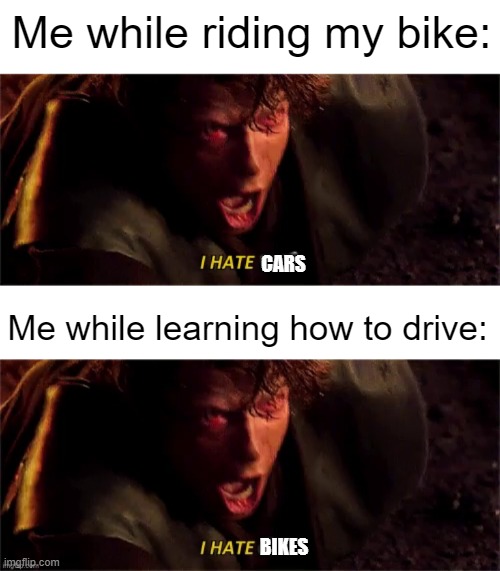 Its either trying not to get hit or trying not to hit someone lol | Me while riding my bike:; CARS; Me while learning how to drive:; BIKES | image tagged in anakin i hate you with subtitle,memes,funny,bike,cars | made w/ Imgflip meme maker