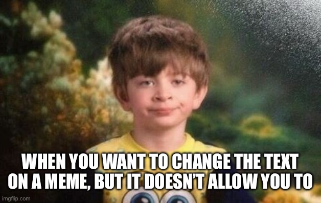 Annoyed kid | WHEN YOU WANT TO CHANGE THE TEXT ON A MEME, BUT IT DOESN’T ALLOW YOU TO | image tagged in annoyed kid | made w/ Imgflip meme maker