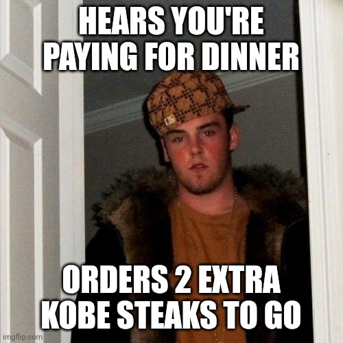 Scumbag Steve | HEARS YOU'RE PAYING FOR DINNER; ORDERS 2 EXTRA KOBE STEAKS TO GO | image tagged in memes,scumbag steve | made w/ Imgflip meme maker