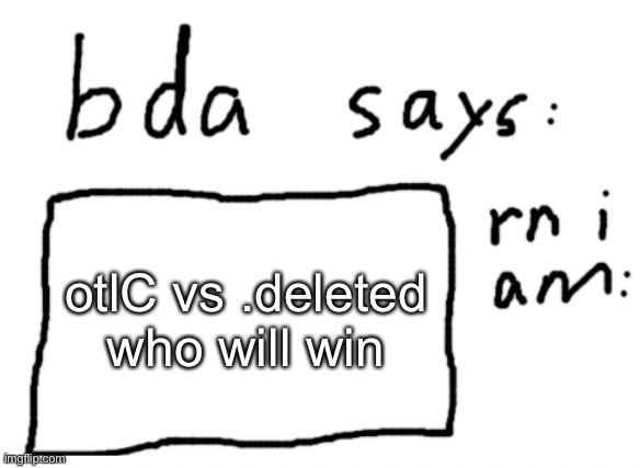 state why too | otlC vs .deleted
who will win | image tagged in official badlydrawnaxolotl announcement temp | made w/ Imgflip meme maker