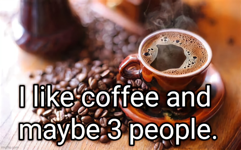 I Like Coffee | image tagged in coffee addict,funny | made w/ Imgflip meme maker