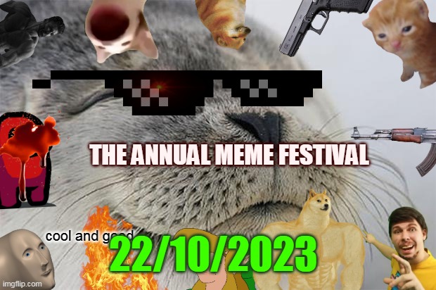 poster of the meme festetbal | THE ANNUAL MEME FESTIVAL; 22/10/2023; cool and good | image tagged in memes,satisfied seal | made w/ Imgflip meme maker