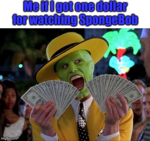 Money Money Meme | Me if I got one dollar for watching SpongeBob | image tagged in memes,money money | made w/ Imgflip meme maker