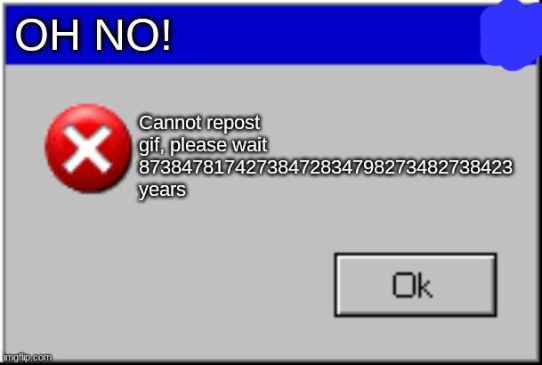 Windows Error Message | OH NO! Cannot repost gif, please wait 87384781742738472834798273482738423 years | image tagged in windows error message | made w/ Imgflip meme maker