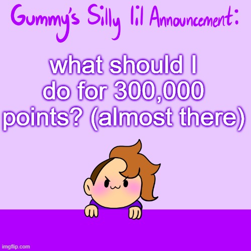 I already did a face reveal and a room reveal... maybe another q+a? | what should I do for 300,000 points? (almost there) | image tagged in silly lil announcment | made w/ Imgflip meme maker