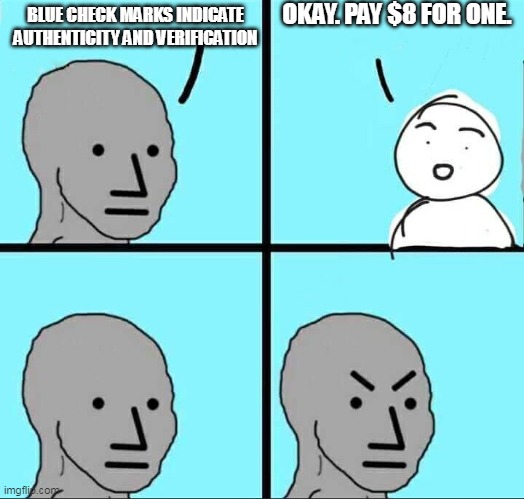 blue check mark bothers NPC | OKAY. PAY $8 FOR ONE. BLUE CHECK MARKS INDICATE AUTHENTICITY AND VERIFICATION | image tagged in npc meme | made w/ Imgflip meme maker