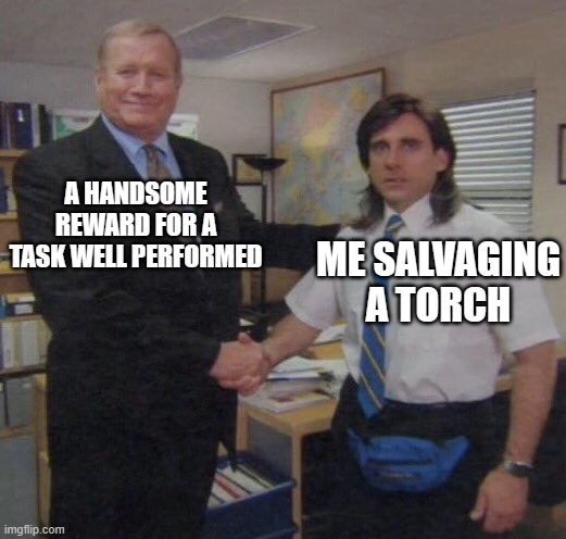 the office congratulations | A HANDSOME REWARD FOR A TASK WELL PERFORMED; ME SALVAGING A TORCH | image tagged in the office congratulations | made w/ Imgflip meme maker