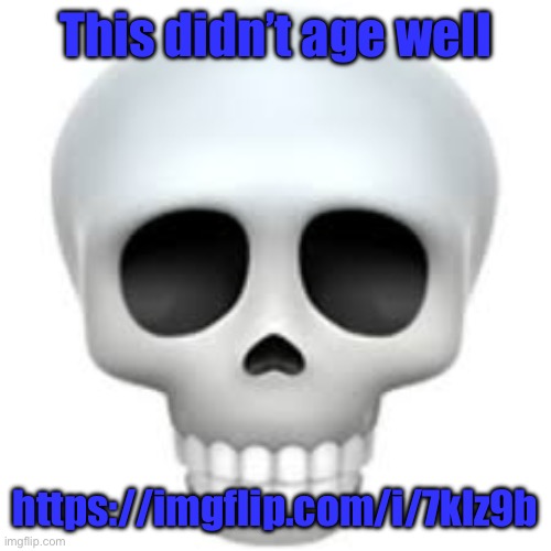 Skull | This didn’t age well; https://imgflip.com/i/7klz9b | image tagged in skull | made w/ Imgflip meme maker