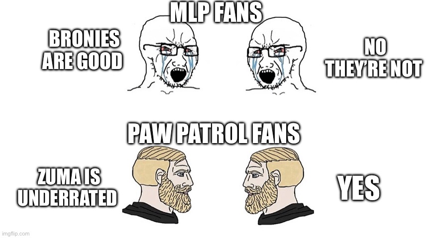 If I get a joke about paw patrol or Mlp dark humor you’re going to cursed comments | MLP FANS; BRONIES ARE GOOD; NO THEY’RE NOT; PAW PATROL FANS; ZUMA IS UNDERRATED; YES | image tagged in crying soyboys vs chads | made w/ Imgflip meme maker