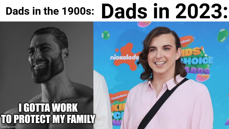 True | Dads in 2023:; Dads in the 1900s:; I GOTTA WORK TO PROTECT MY FAMILY | image tagged in giga chad,chris tyson mrbeast | made w/ Imgflip meme maker