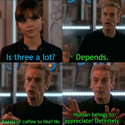 Is Four A Lot | Is three a lot? Depends. Roasts of coffee to like? No Human beings to appreciate? Definitely. | image tagged in is four a lot | made w/ Imgflip meme maker