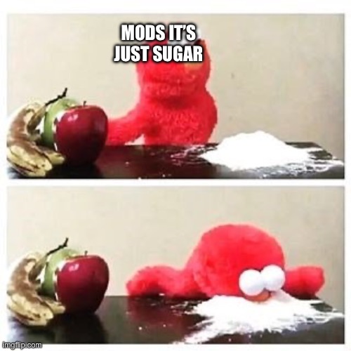 Just sugar | MODS IT’S JUST SUGAR | image tagged in elmo cocaine | made w/ Imgflip meme maker