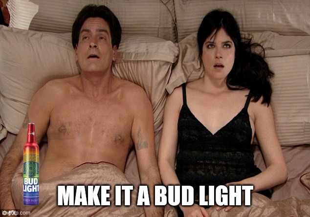 You better get this | MAKE IT A BUD LIGHT | image tagged in charlie sheed,transexual,bud light | made w/ Imgflip meme maker