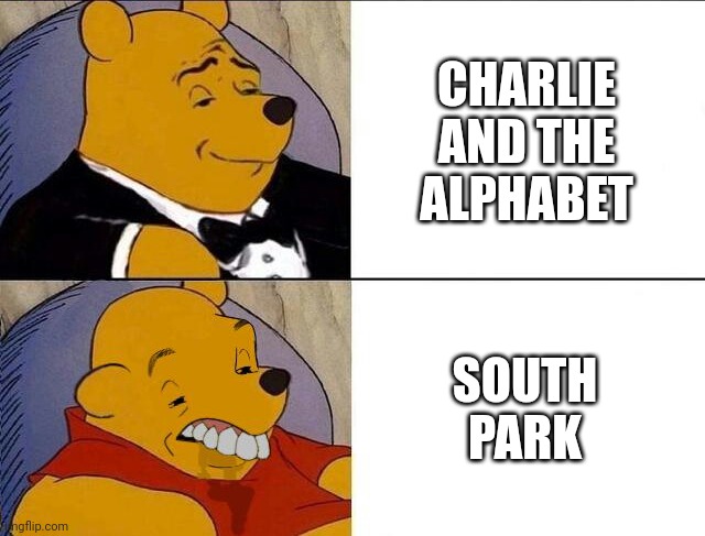 Charlie and the Alphabet is better than South Park | CHARLIE AND THE ALPHABET; SOUTH PARK | image tagged in tuxedo winnie the pooh grossed reverse,charlie and the alphabet,south park | made w/ Imgflip meme maker