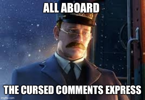 POLAR EXPRESS | ALL ABOARD THE CURSED COMMENTS EXPRESS | image tagged in polar express | made w/ Imgflip meme maker
