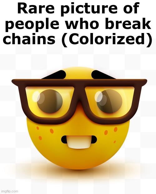 Nerd emoji | Rare picture of people who break chains (Colorized) | image tagged in nerd emoji | made w/ Imgflip meme maker