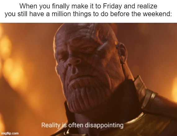 This is so disappointing... | When you finally make it to Friday and realize you still have a million things to do before the weekend: | image tagged in reality is often dissapointing,relatable memes,friday,memes,funny,so true memes | made w/ Imgflip meme maker
