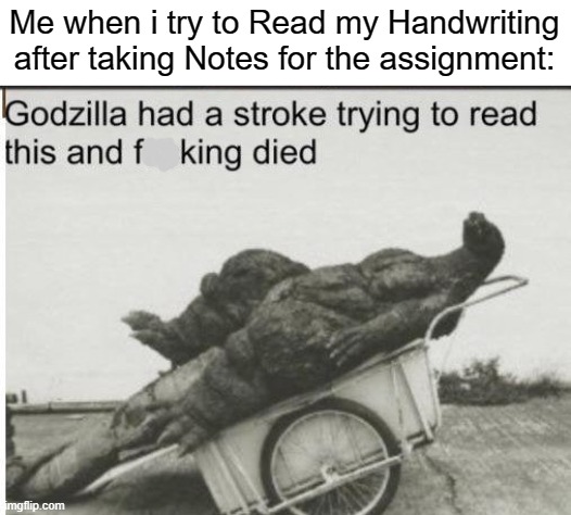 I can't even read my Handwriting! | Me when i try to Read my Handwriting after taking Notes for the assignment: | image tagged in godzilla,memes,stroke,relatable memes,school,so true memes | made w/ Imgflip meme maker