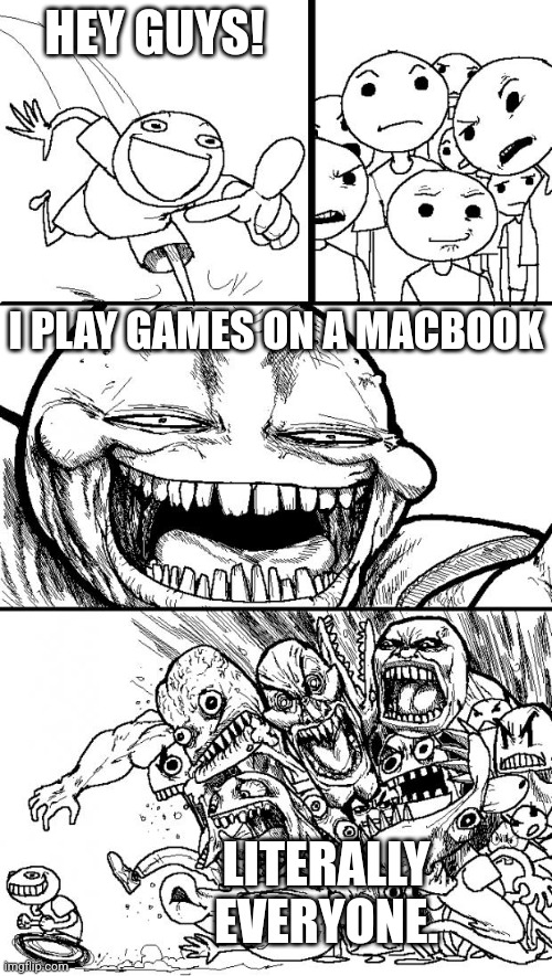 Hey Internet Meme | HEY GUYS! I PLAY GAMES ON A MACBOOK; LITERALLY EVERYONE. | image tagged in memes,hey internet | made w/ Imgflip meme maker