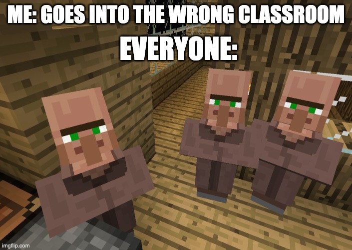 classroom | EVERYONE:; ME: GOES INTO THE WRONG CLASSROOM | image tagged in minecraft villagers | made w/ Imgflip meme maker