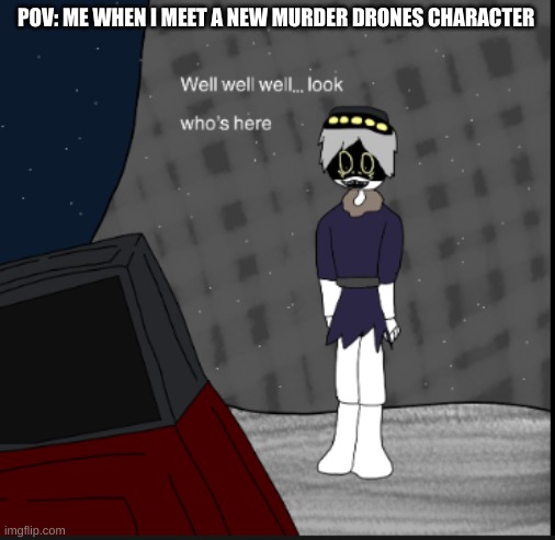 i made a meme | POV: ME WHEN I MEET A NEW MURDER DRONES CHARACTER | image tagged in n sanity meets a new comer,murder drones,lol so funny,thomas the dank engine,dank memes | made w/ Imgflip meme maker