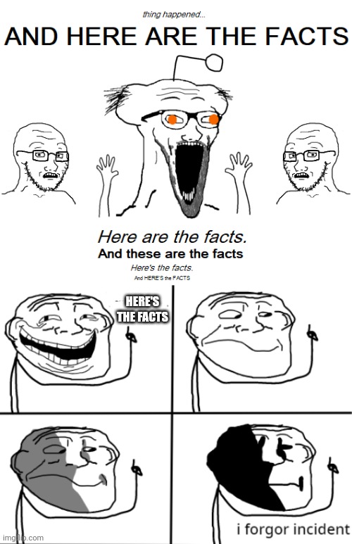 Trollge forgor the facts | HERE'S THE FACTS | image tagged in i forgor,soyjak,trollge | made w/ Imgflip meme maker