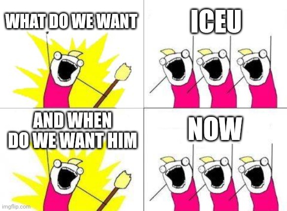 Meme #9 iceu is the best! | WHAT DO WE WANT; ICEU; NOW; AND WHEN DO WE WANT HIM | image tagged in memes,what do we want,iceu,stop reading the tags,meme 9 | made w/ Imgflip meme maker