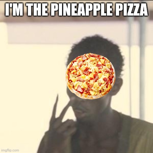 Look At Me | I'M THE PINEAPPLE PIZZA | image tagged in memes,look at me | made w/ Imgflip meme maker