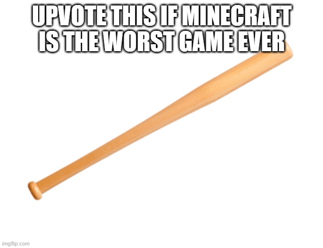 Transparent Baseball Bat | UPVOTE THIS IF MINECRAFT IS THE WORST GAME EVER | image tagged in transparent baseball bat | made w/ Imgflip meme maker