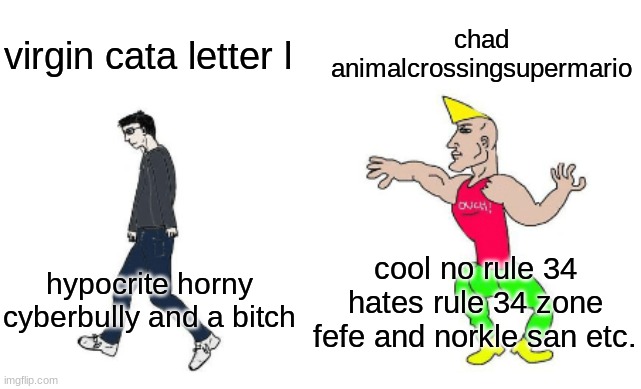 lol | chad animalcrossingsupermario; virgin cata letter l; cool no rule 34 hates rule 34 zone fefe and norkle san etc. hypocrite horny cyberbully and a bitch | image tagged in virgin vs chad | made w/ Imgflip meme maker