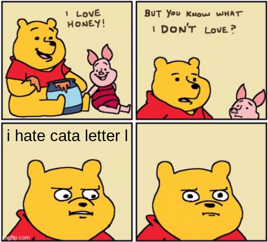 for cata letter l | i hate cata letter l | image tagged in upset pooh | made w/ Imgflip meme maker