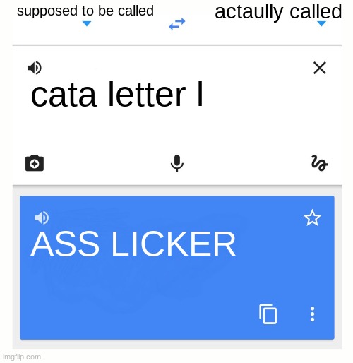 Google Translate | supposed to be called; actaully called; cata letter l; ASS LICKER | image tagged in google translate | made w/ Imgflip meme maker