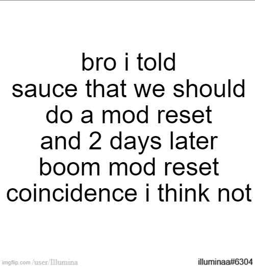 bro i told sauce that we should do a mod reset and 2 days later boom mod reset
coincidence i think not | made w/ Imgflip meme maker
