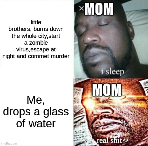 Sleeping Shaq | MOM; little brothers, burns down the whole city,start a zombie virus,escape at night and commet murder; MOM; Me, drops a glass of water | image tagged in memes,sleeping shaq | made w/ Imgflip meme maker