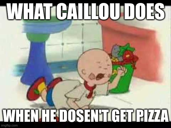 pizza | WHAT CAILLOU DOES; WHEN HE DOSEN'T GET PIZZA | image tagged in caillou's tantrum | made w/ Imgflip meme maker