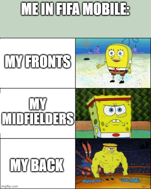 spongebob weak and strong | ME IN FIFA MOBILE:; MY FRONTS; MY MIDFIELDERS; MY BACK | image tagged in spongebob weak and strong | made w/ Imgflip meme maker