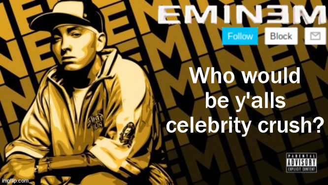 embarrassment go brrrr | Who would be y'alls celebrity crush? | image tagged in the real slim shady | made w/ Imgflip meme maker
